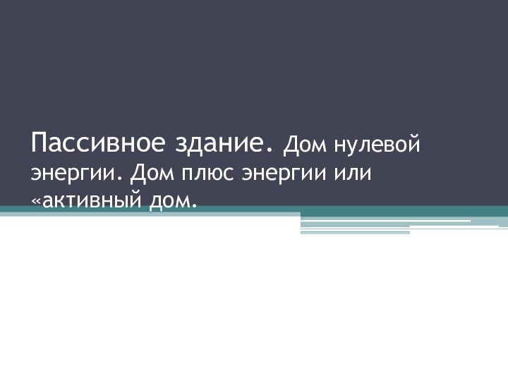 Пассивное здание. Дом нулевой энергии. Дом плюс энергии или «активный дом.