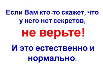 Если Вам кто-то скажет, что у него нет секретов,не верьте!И это естественно и нормально.