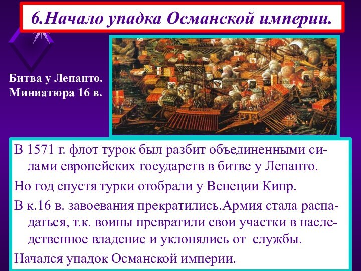 6.Начало упадка Османской империи.В 1571 г. флот турок был разбит объединенными си-лами