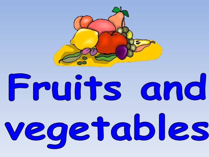 Fruits and vegetables