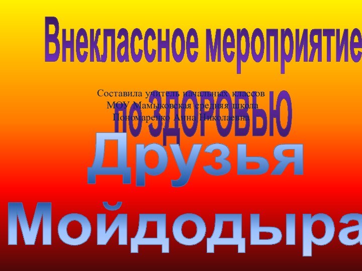 Внеклассное мероприятие по ЗДОРОВЬЮДрузьяМойдодыра!Составила учитель начальных классов МОУ Мамыковская средняя школаПономаренко Анна Николаевна