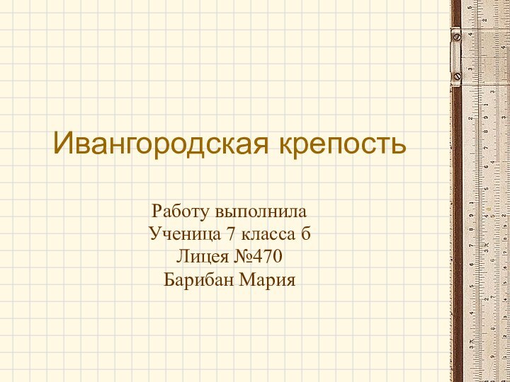 Ивангородская крепостьРаботу выполнилаУченица 7 класса бЛицея №470Барибан Мария