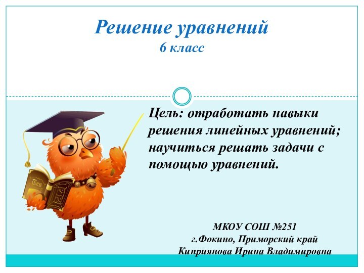 Решение уравнений 6 классЦель: отработать навыки решения линейных уравнений; научиться решать