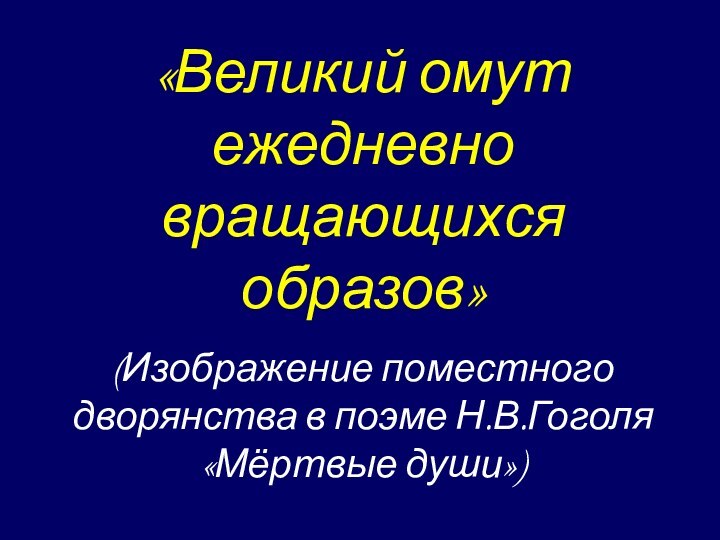 «Великий омут ежедневно вращающихся образов»(Изображение поместного дворянства в поэме Н.В.Гоголя «Мёртвые души»)