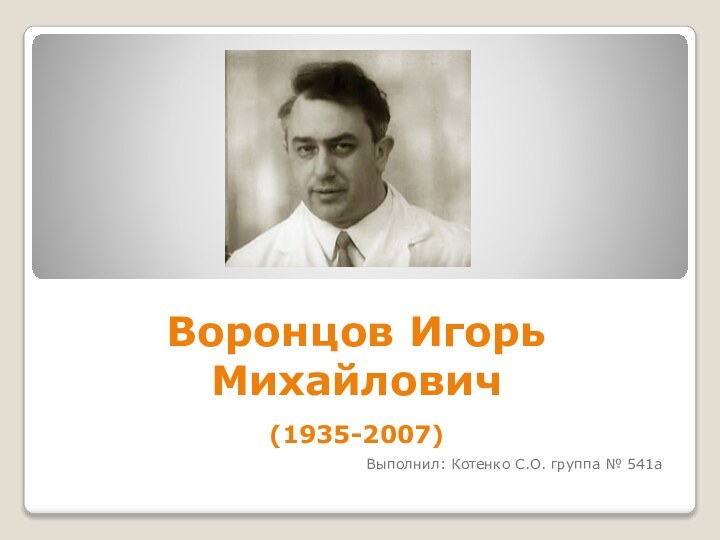 Воронцов Игорь Михайлович  (1935-2007) Выполнил: Котенко С.О. группа № 541а