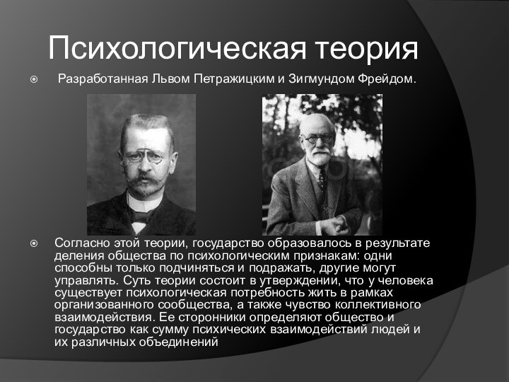Психологическая теория Разработанная Львом Петражицким и Зигмундом Фрейдом.Согласно этой теории, государство образовалось в результате деления общества по психологическим признакам: