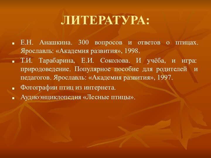 ЛИТЕРАТУРА:Е.Н. Анашкина. 300 вопросов и ответов о птицах. Ярославль: «Академия развития», 1998.Т.И.