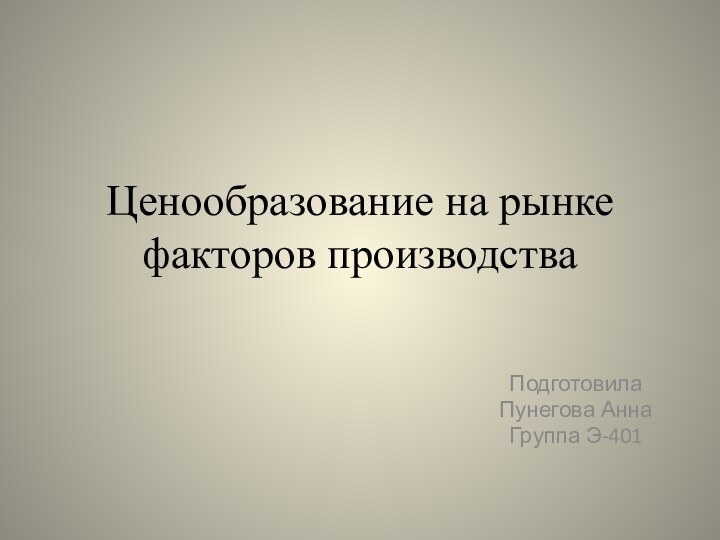 Ценообразование на рынке факторов производстваПодготовилаПунегова АннаГруппа Э-401