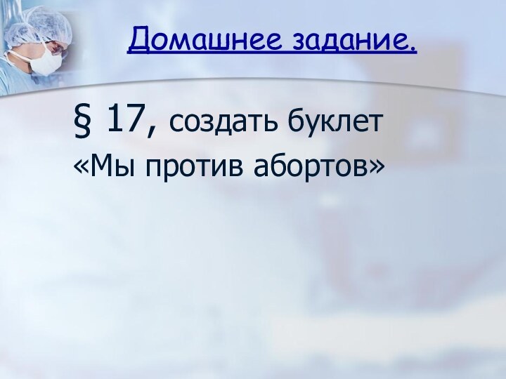 Домашнее задание.§ 17, создать буклет «Мы против абортов»