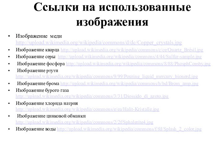 Ссылки на использованные изображенияИзображение меди http://upload.wikimedia.org/wikipedia/commons/d/dc/Copper_crystals.jpgИзображение кварца http://upload.wikimedia.org/wikipedia/commons/c/ce/Quartz_Brésil.jpgИзображение серы http://upload.wikimedia.org/wikipedia/commons/4/44/Sulfur-sample.jpg Изображение фосфора