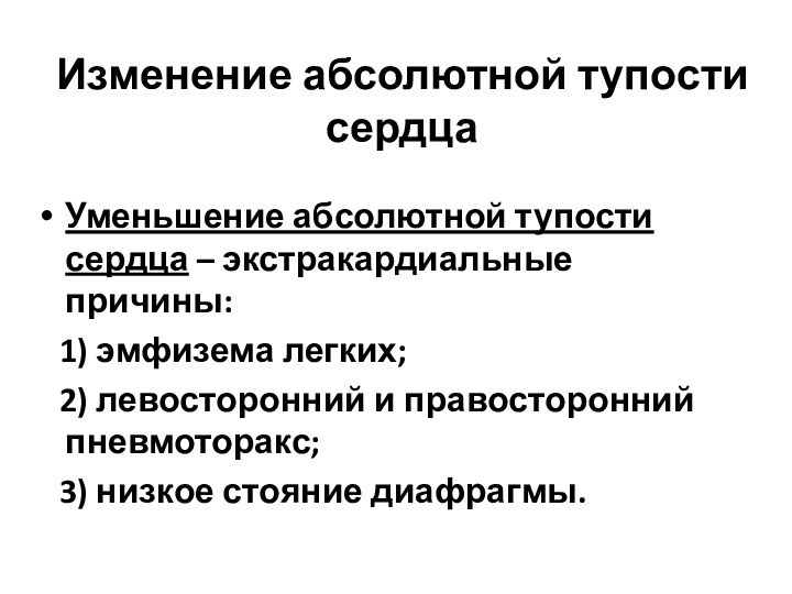 Изменение абсолютной тупости сердцаУменьшение абсолютной тупости сердца – экстракардиальные причины:  1)