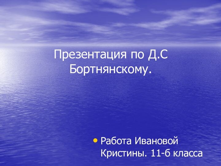 Презентация по Д.С Бортнянскому.Работа Ивановой Кристины. 11-б класса