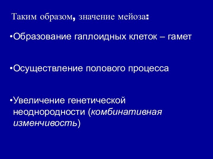 Таким образом, значение мейоза:Образование гаплоидных клеток – гаметОсуществление полового процессаУвеличение генетической неоднородности (комбинативная изменчивость)