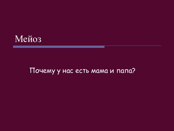 МейозПочему у нас есть мама и папа?