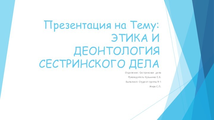 Презентация на Тему: ЭТИКА И ДЕОНТОЛОГИЯ СЕСТРИНСКОГО ДЕЛАОтделение: Сестринское делоРуководитель Кузьмина