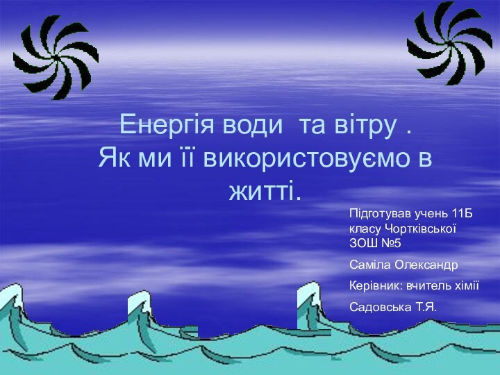 Енергія води та вітру . Як ми її використовуємо в житті.Підготував учень