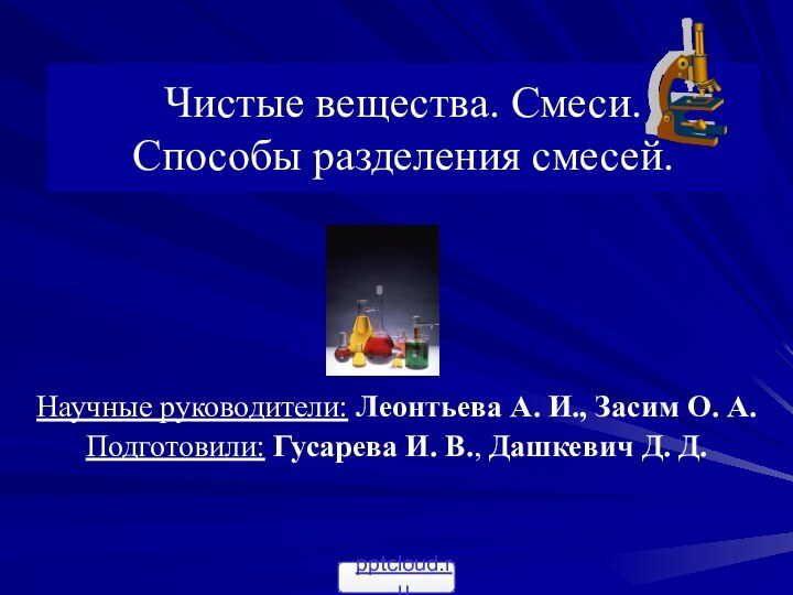 Чистые вещества. Смеси. Способы разделения смесей.Научные руководители: Леонтьева А. И., Засим О.