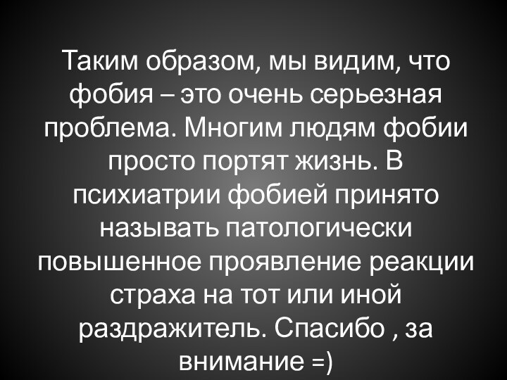 Таким образом, мы видим, что фобия – это очень серьезная проблема. Многим