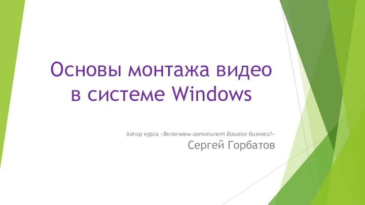 Основы монтажа видео в системе WindowsАвтор курса «Включаем автопилот Вашего бизнеса!»  Сергей Горбатов