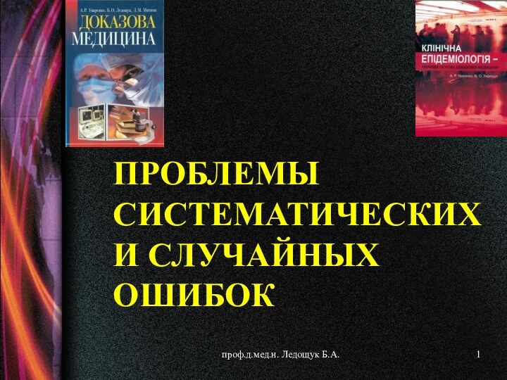 проф.д.мед.н. Ледощук Б.А.    ПРОБЛЕМЫ СИСТЕМАТИЧЕСКИХ И СЛУЧАЙНЫХ ОШИБОК