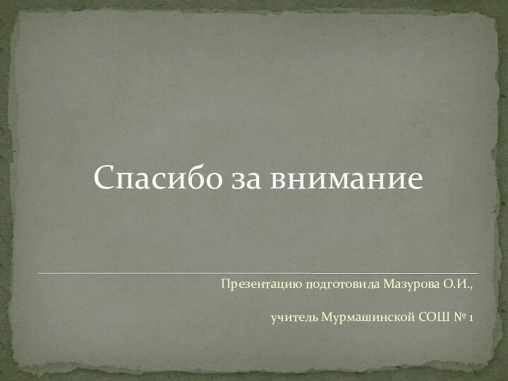 Спасибо за вниманиеПрезентацию подготовила Мазурова О.И.,учитель Мурмашинской СОШ № 1