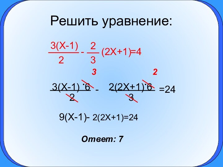 Решить уравнение:329(X-1)- 2(2X+1)=24Ответ: 7