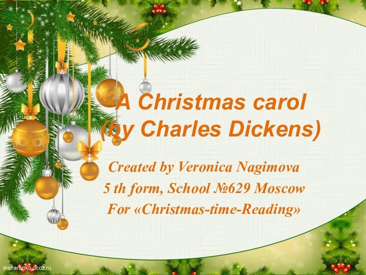 A Christmas carol (by Charles Dickens)Created by Veronica Nagimova5 th form, School №629 MoscowFor «Christmas-time-Reading»