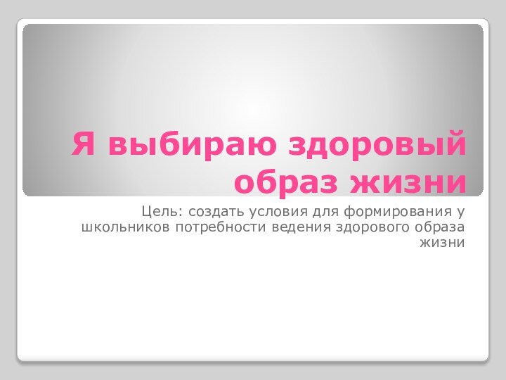 Я выбираю здоровый образ жизниЦель: создать условия для формирования у школьников потребности ведения здорового образа жизни