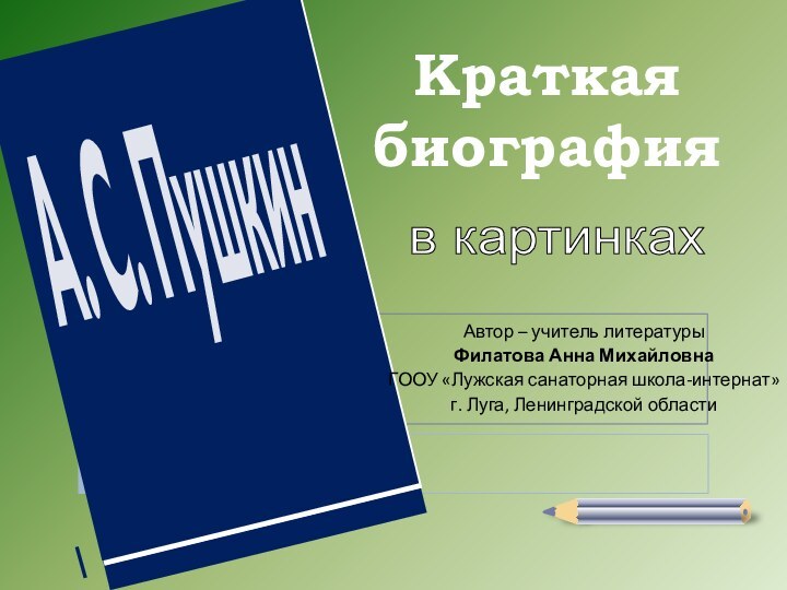 Краткая биографияв картинкахАвтор – учитель литературыФилатова Анна МихайловнаГООУ «Лужская санаторная школа-интернат»г. Луга, Ленинградской области