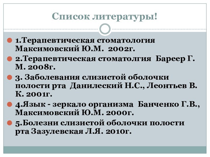 Список литературы!1.Терапевтическая стоматология Максимовский Ю.М. 2002г.2.Терапевтическая стоматолгия Бареер Г.М. 2008г.3. Заболевания слизистой