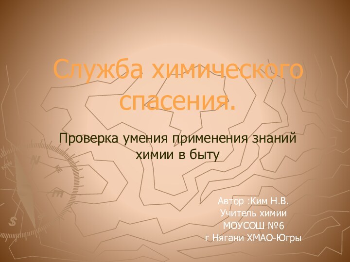 Служба химического спасения.Автор :Ким Н.В.Учитель химииМОУСОШ №6г Нягани ХМАО-ЮгрыПроверка умения применения знаний химии в быту