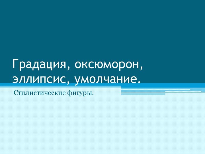 Градация, оксюморон, эллипсис, умолчание.Стилистические фигуры.