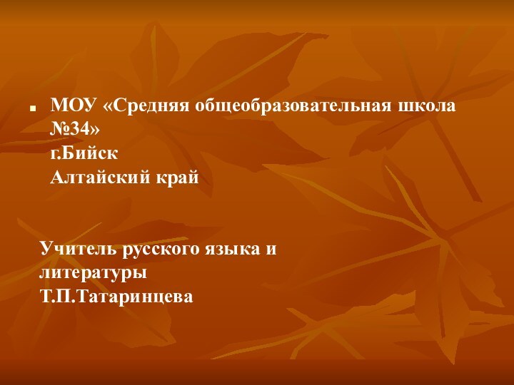 МОУ «Средняя общеобразовательная школа №34» г.Бийск Алтайский крайУчитель русского языка и литературыТ.П.Татаринцева