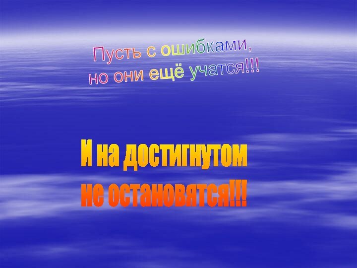 Пусть с ошибками,но они ещё учатся!!!И на достигнутом не остановятся!!!