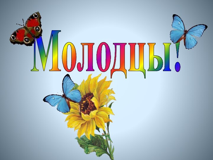 Молодцы!