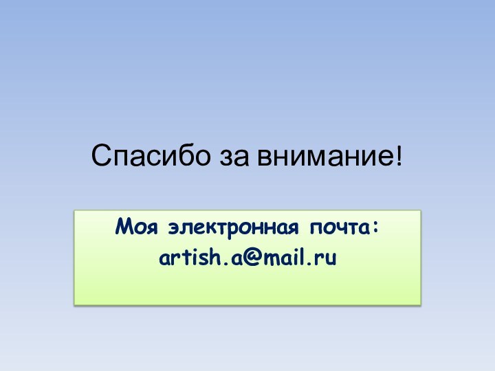 Спасибо за внимание!Моя электронная почта:artish.a@mail.ru