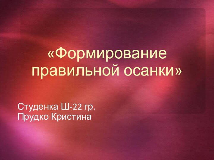 «Формирование правильной осанки»Студенка Ш-22 гр.Прудко Кристина