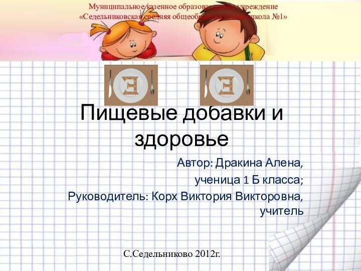 Пищевые добавки и здоровьеАвтор: Дракина Алена,ученица 1 Б класса;Руководитель: Корх Виктория Викторовна,