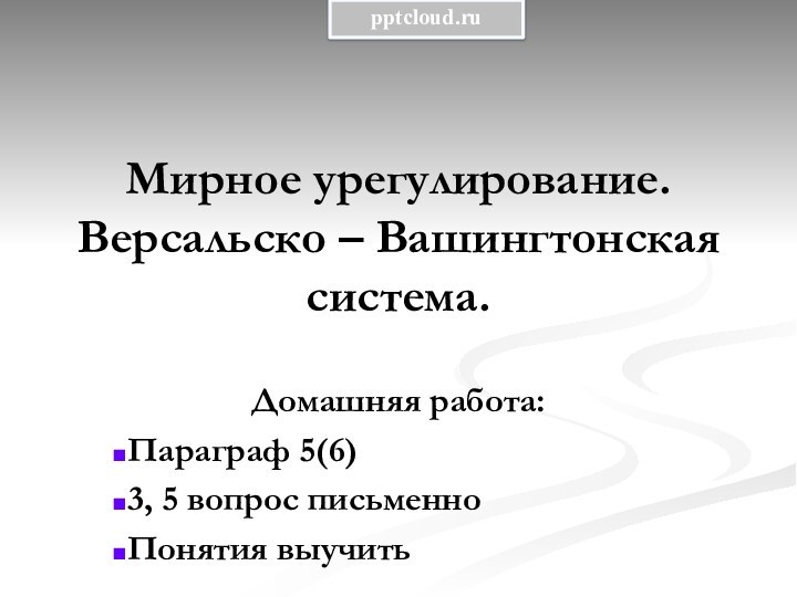 Мирное урегулирование. Версальско – Вашингтонская система.Домашняя работа:Параграф 5(6)3, 5 вопрос письменноПонятия выучить