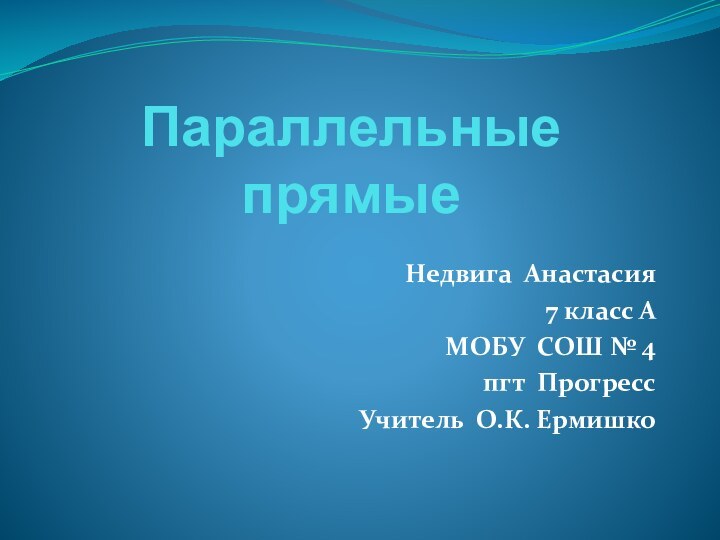 Параллельные прямыеНедвига Анастасия7 класс А МОБУ СОШ № 4 пгт ПрогрессУчитель О.К. Ермишко