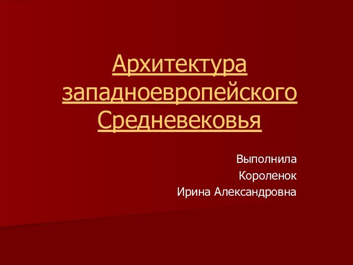 Архитектура западноевропейского СредневековьяВыполнилаКороленок Ирина Александровна