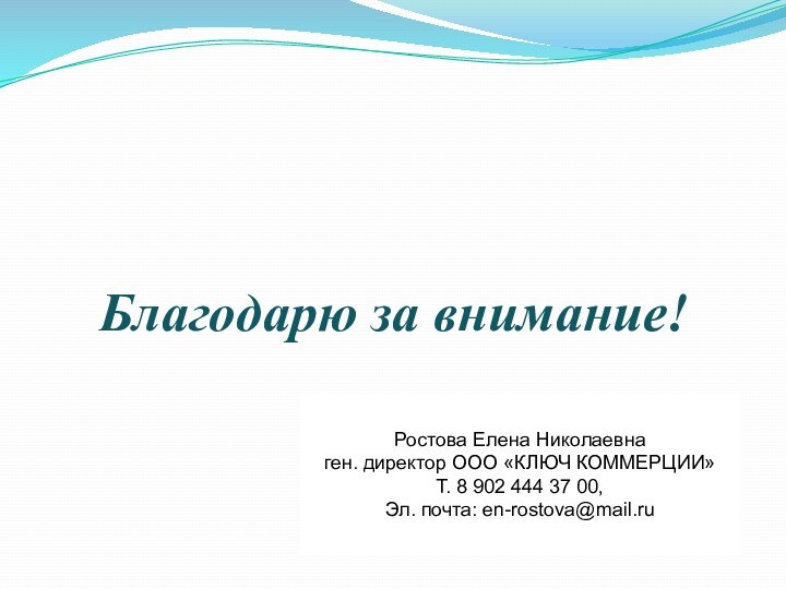 Благодарю за внимание!Ростова Елена Николаевна ген. директор ООО «КЛЮЧ КОММЕРЦИИ»Т. 8 902