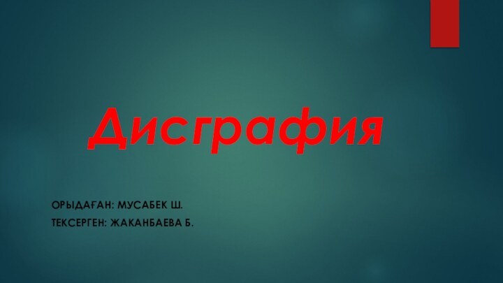 ДисграфияОрыдаған: Мусабек Ш.Тексерген: Жаканбаева Б.