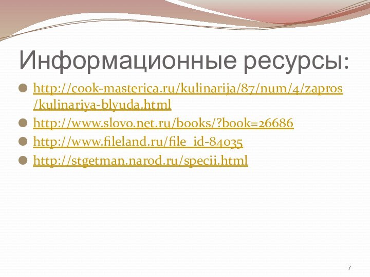 Информационные ресурсы:http://cook-masterica.ru/kulinarija/87/num/4/zapros/kulinariya-blyuda.htmlhttp://www.slovo.net.ru/books/?book=26686http://www.fileland.ru/file_id-84035http://stgetman.narod.ru/specii.html 