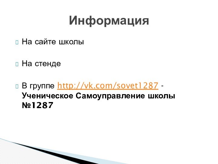 На сайте школыНа стендеВ группе http://vk.com/sovet1287 - Ученическое Самоуправление школы №1287Информация