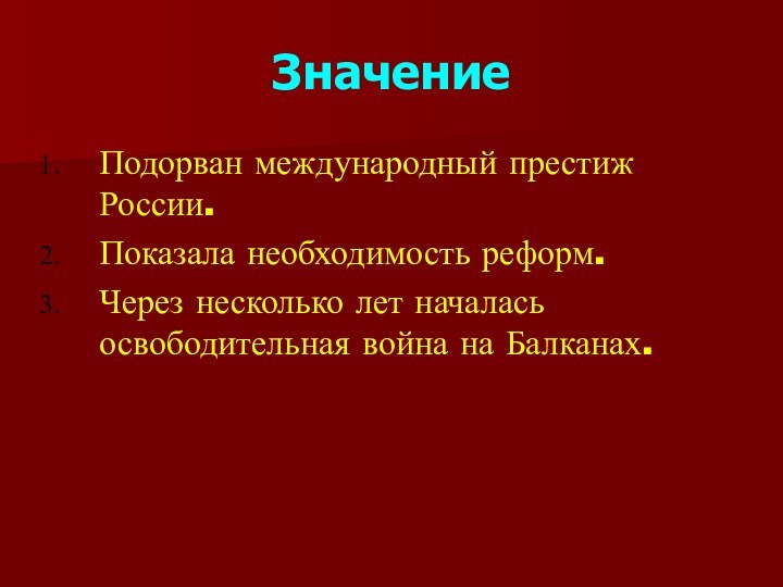 ЗначениеПодорван международный престиж России.Показала необходимость реформ.Через несколько лет началась освободительная война на Балканах.