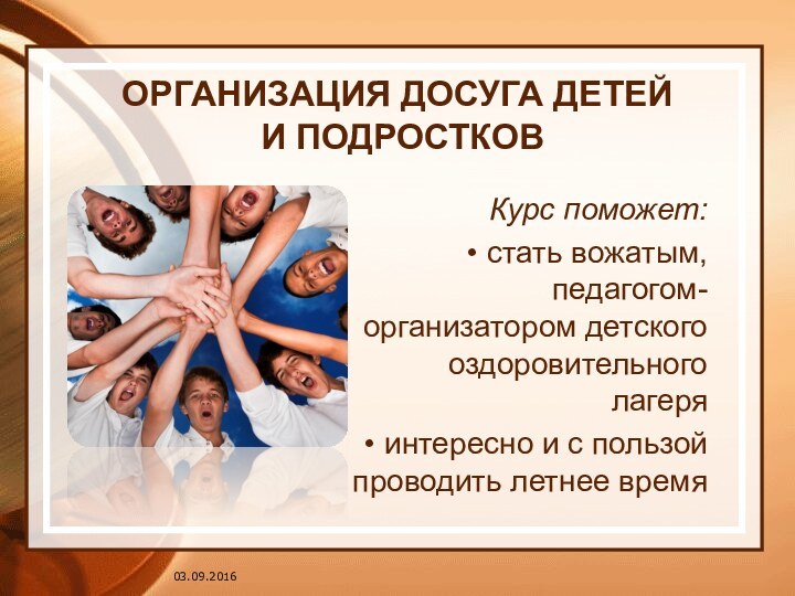 ОРГАНИЗАЦИЯ ДОСУГА ДЕТЕЙ  И ПОДРОСТКОВ Курс поможет: стать вожатым, педагогом-организатором детского