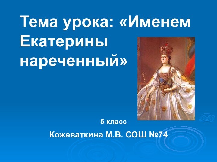 Тема урока: «Именем  Екатерины нареченный»Кожеваткина М.В. СОШ №745 класс