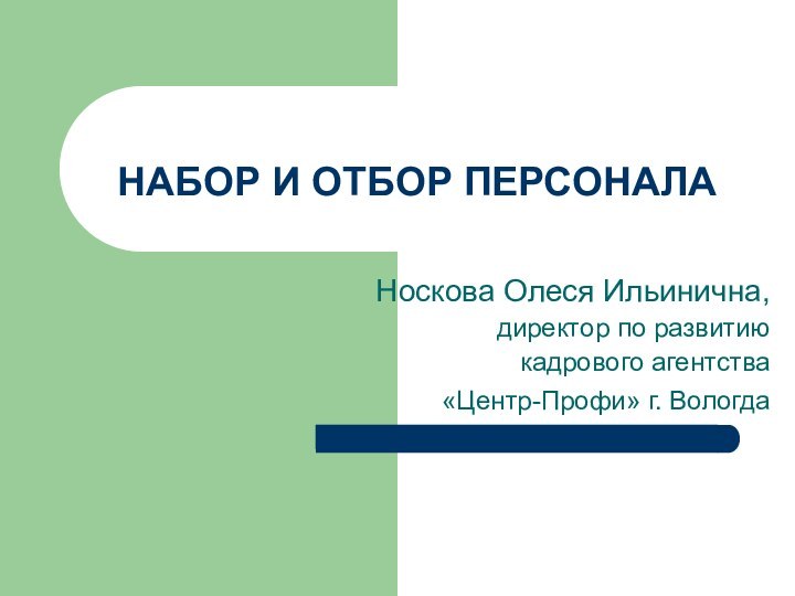 НАБОР И ОТБОР ПЕРСОНАЛАНоскова Олеся Ильинична, директор по развитию кадрового агентства «Центр-Профи» г. Вологда