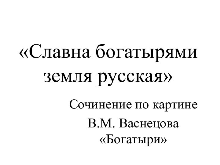 «Славна богатырями земля русская»Сочинение по картине В.М. Васнецова «Богатыри»